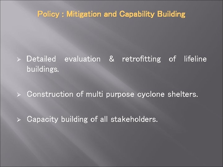 Policy : Mitigation and Capability Building Ø Detailed evaluation & retrofitting of lifeline buildings.