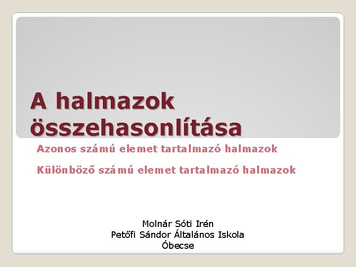 A halmazok összehasonlítása Azonos számú elemet tartalmazó halmazok Különböző számú elemet tartalmazó halmazok Molnár