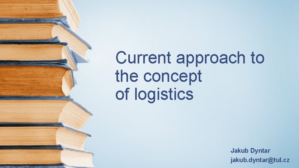 Current approach to the concept of logistics Jakub Dyntar jakub. dyntar@tul. cz 