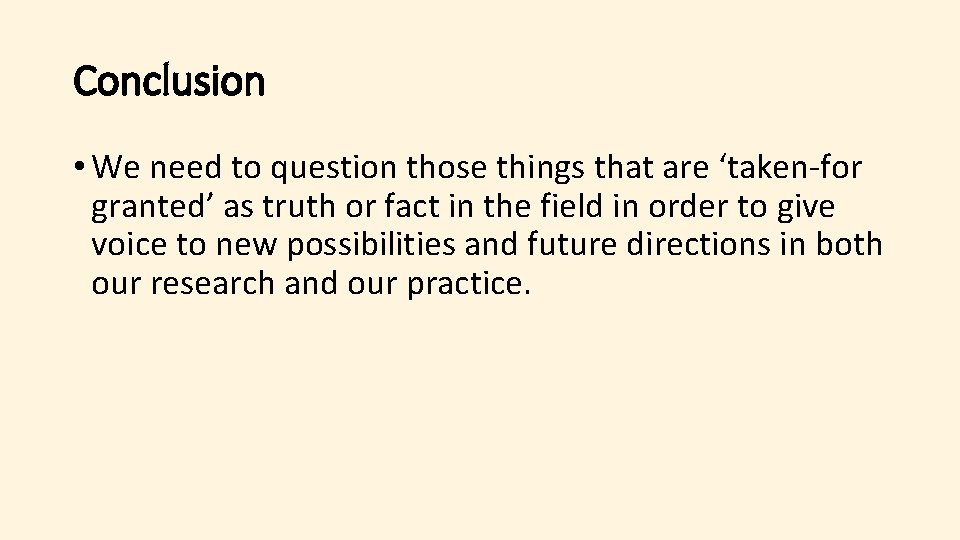Conclusion • We need to question those things that are ‘taken-for granted’ as truth