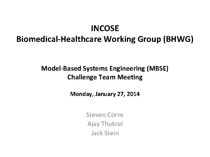 INCOSE Biomedical-Healthcare Working Group (BHWG) Model-Based Systems Engineering (MBSE) Challenge Team Meeting Monday, January