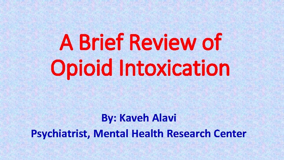 A Brief Review of Opioid Intoxication By: Kaveh Alavi Psychiatrist, Mental Health Research Center