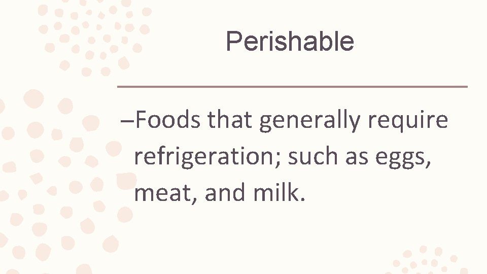 Perishable –Foods that generally require refrigeration; such as eggs, meat, and milk. 