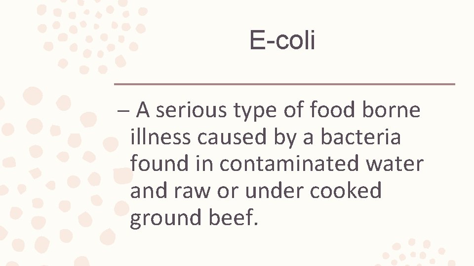 E-coli – A serious type of food borne illness caused by a bacteria found