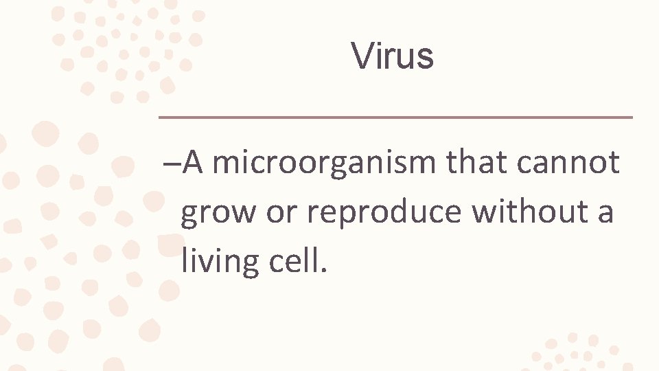 Virus –A microorganism that cannot grow or reproduce without a living cell. 
