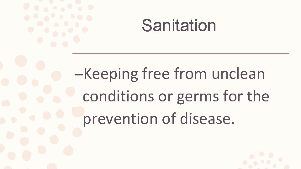 Sanitation –Keeping free from unclean conditions or germs for the prevention of disease. 