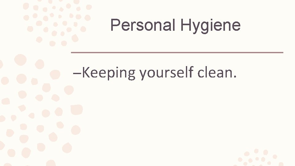 Personal Hygiene –Keeping yourself clean. 