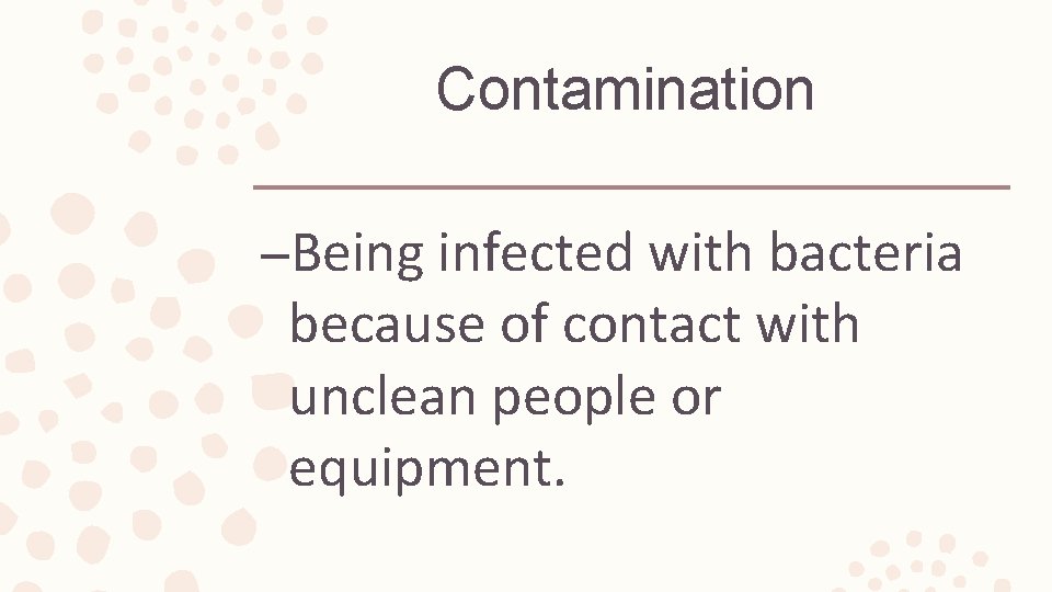 Contamination –Being infected with bacteria because of contact with unclean people or equipment. 
