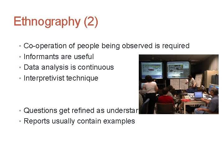Ethnography (2) • Co-operation of people being observed is required • Informants are useful