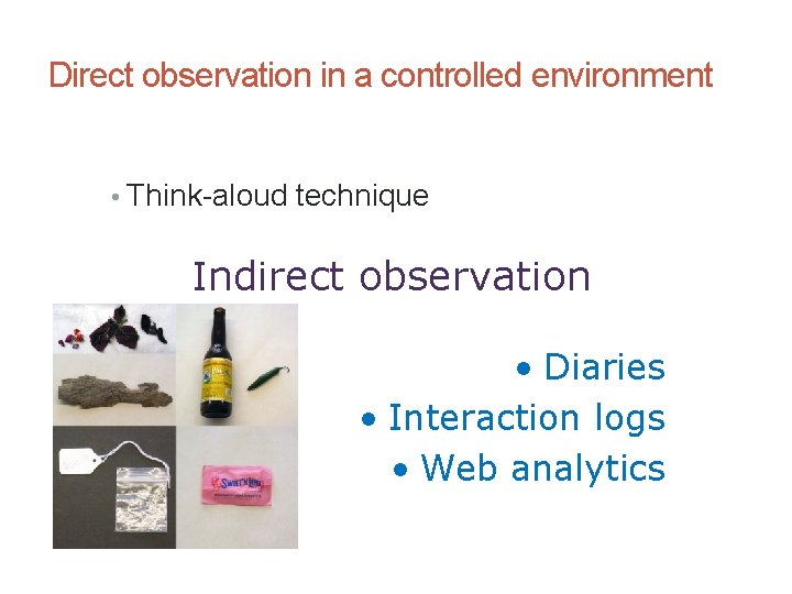 Direct observation in a controlled environment • Think-aloud technique Indirect observation • Diaries •