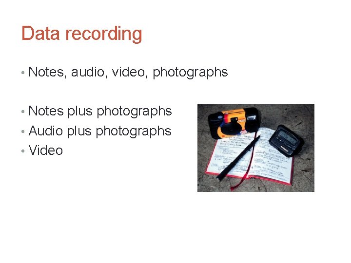Data recording • Notes, audio, video, photographs • Notes plus photographs • Audio plus