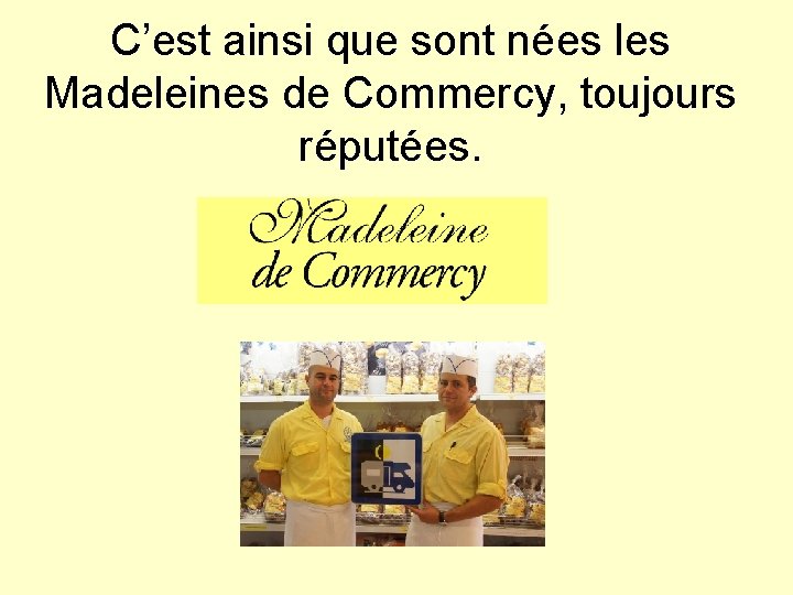 C’est ainsi que sont nées les Madeleines de Commercy, toujours réputées. 