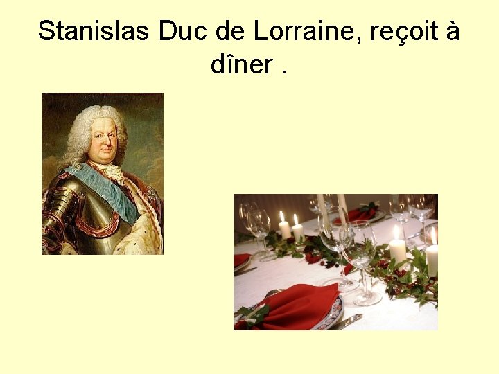 Stanislas Duc de Lorraine, reçoit à dîner. 