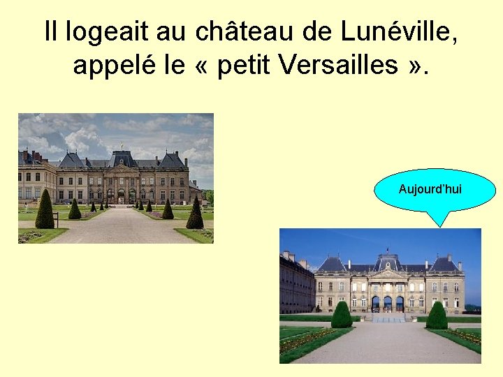 Il logeait au château de Lunéville, appelé le « petit Versailles » . Aujourd’hui
