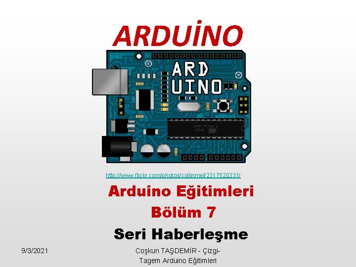 ARDUİNO http: //www. flickr. com/photos/collinmel/2317520331/ Arduino Eğitimleri Bölüm 7 Seri Haberleşme 9/3/2021 Coşkun TAŞDEMİR