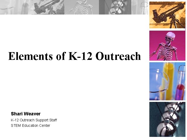 Elements of K-12 Outreach Shari Weaver K-12 Outreach Support Staff STEM Education Center 