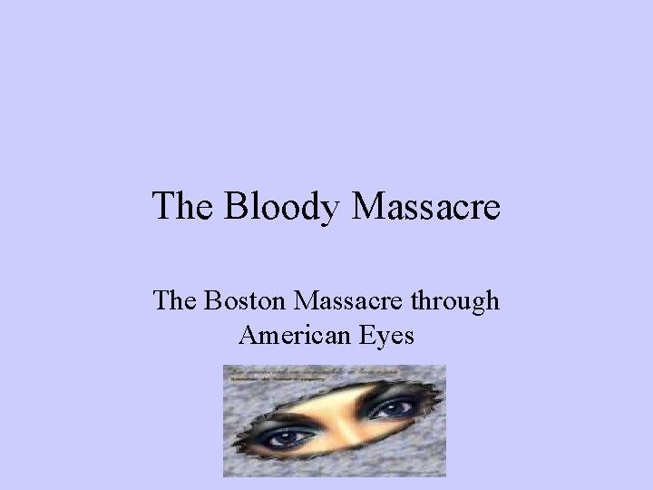 The Bloody Massacre The Boston Massacre through American Eyes 