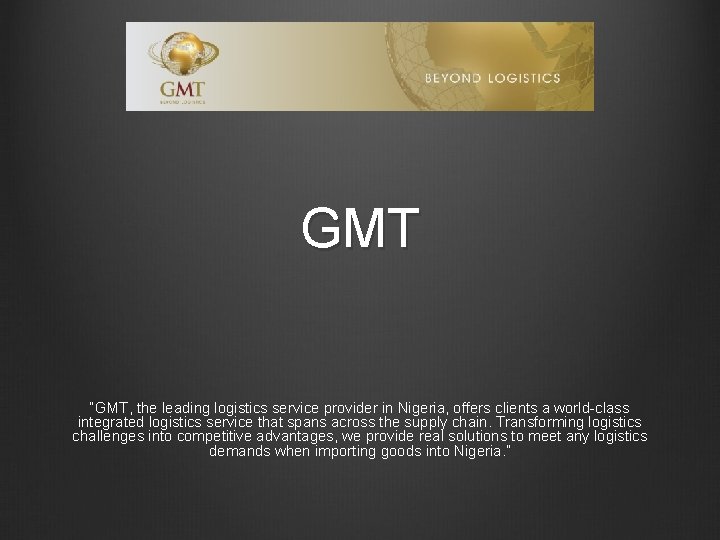 GMT “GMT, the leading logistics service provider in Nigeria, offers clients a world-class integrated