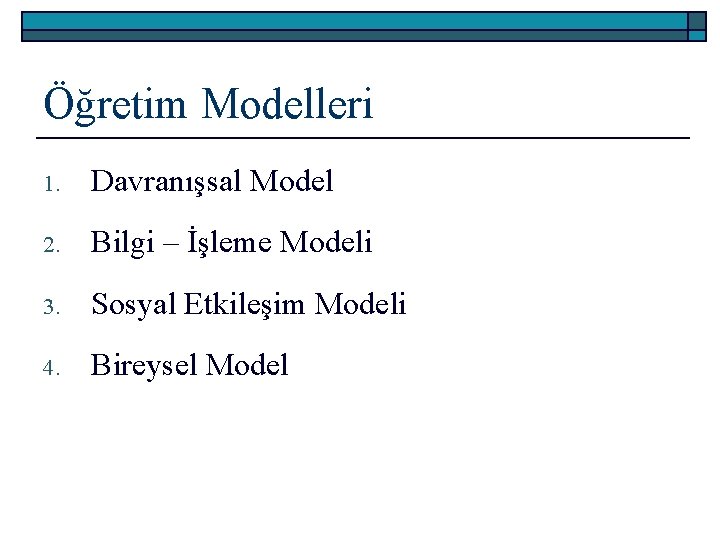 Öğretim Modelleri 1. Davranışsal Model 2. Bilgi – İşleme Modeli 3. Sosyal Etkileşim Modeli