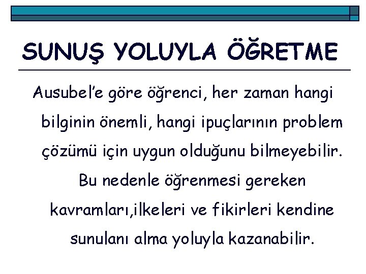 SUNUŞ YOLUYLA ÖĞRETME Ausubel’e göre öğrenci, her zaman hangi bilginin önemli, hangi ipuçlarının problem