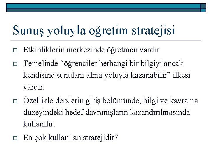 Sunuş yoluyla öğretim stratejisi o Etkinliklerin merkezinde öğretmen vardır o Temelinde “öğrenciler herhangi bir