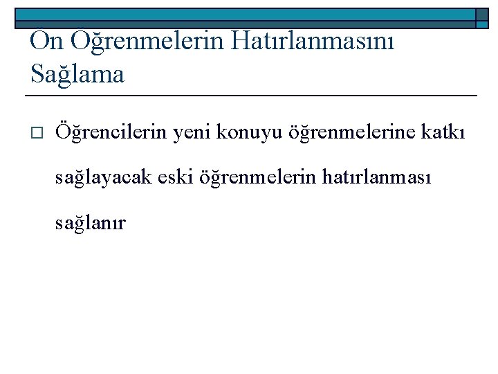 Ön Öğrenmelerin Hatırlanmasını Sağlama o Öğrencilerin yeni konuyu öğrenmelerine katkı sağlayacak eski öğrenmelerin hatırlanması