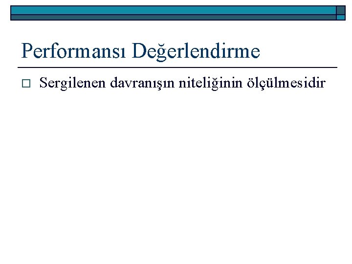 Performansı Değerlendirme o Sergilenen davranışın niteliğinin ölçülmesidir 