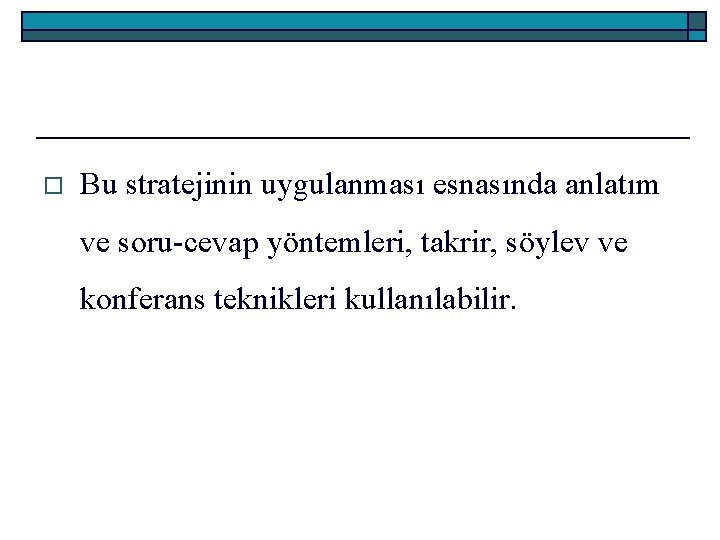 o Bu stratejinin uygulanması esnasında anlatım ve soru-cevap yöntemleri, takrir, söylev ve konferans teknikleri