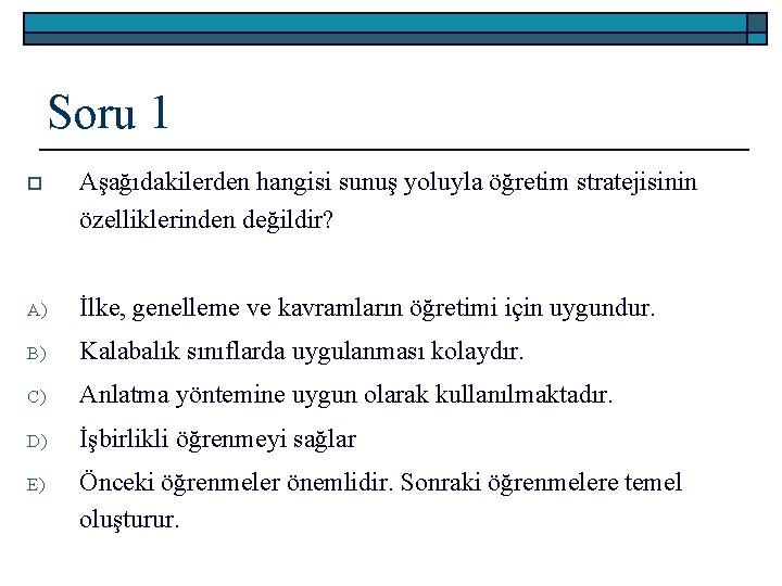 Soru 1 o Aşağıdakilerden hangisi sunuş yoluyla öğretim stratejisinin özelliklerinden değildir? A) İlke, genelleme