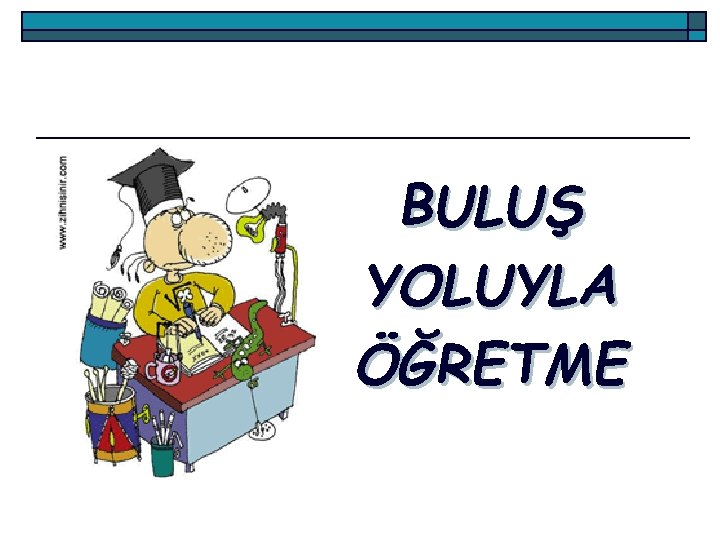 BULUŞ YOLUYLA ÖĞRETME 