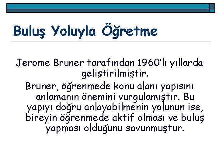 Buluş Yoluyla Öğretme Jerome Bruner tarafından 1960’lı yıllarda geliştirilmiştir. Bruner, öğrenmede konu alanı yapısını