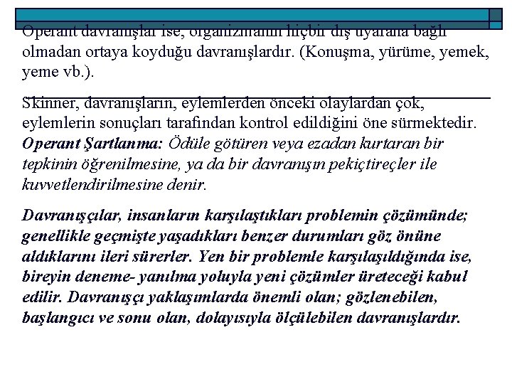 Operant davranışlar ise, organizmanın hiçbir dış uyarana bağlı olmadan ortaya koyduğu davranışlardır. (Konuşma, yürüme,