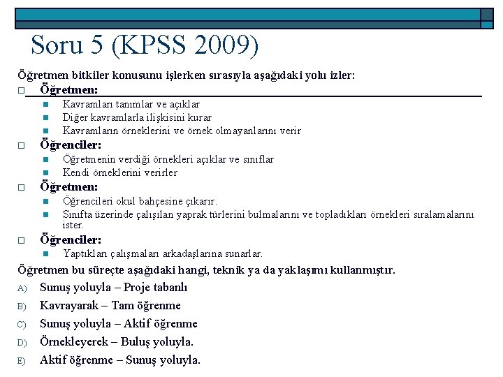 Soru 5 (KPSS 2009) Öğretmen bitkiler konusunu işlerken sırasıyla aşağıdaki yolu izler: o Öğretmen: