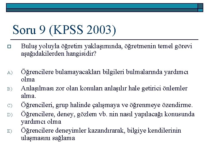 Soru 9 (KPSS 2003) o Buluş yoluyla öğretim yaklaşımında, öğretmenin temel görevi aşağıdakilerden hangisidir?