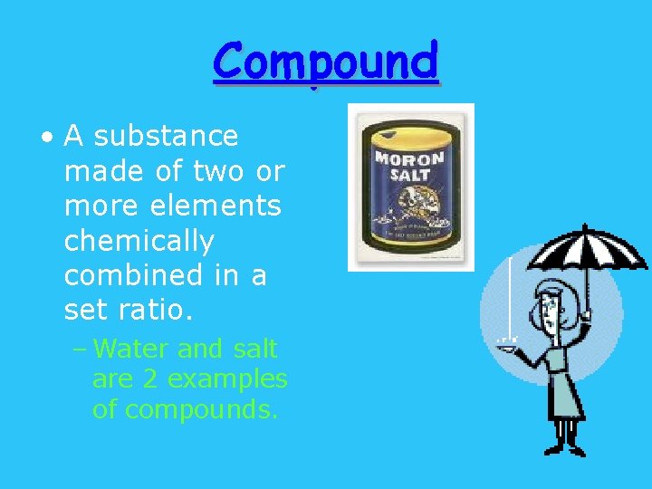 Compound • A substance made of two or more elements chemically combined in a