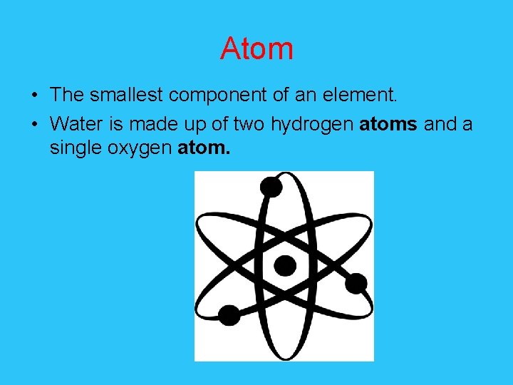 Atom • The smallest component of an element. • Water is made up of