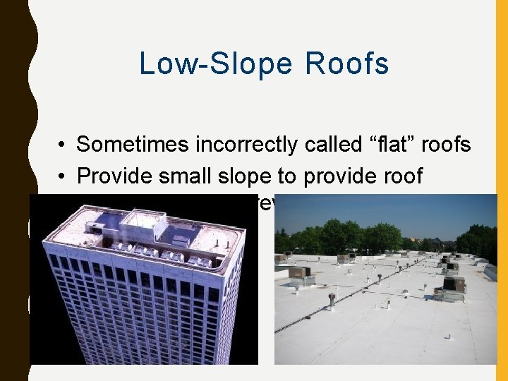 Low-Slope Roofs • Sometimes incorrectly called “flat” roofs • Provide small slope to provide