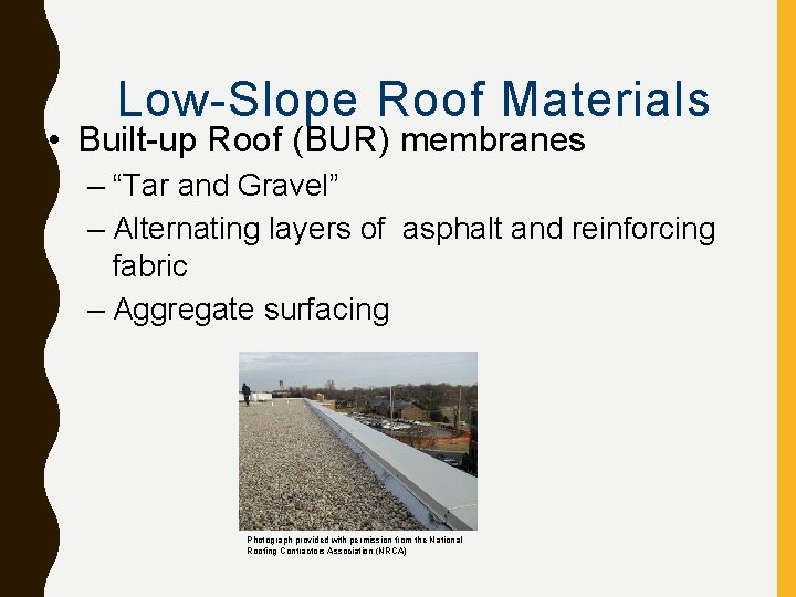 Low-Slope Roof Materials • Built-up Roof (BUR) membranes – “Tar and Gravel” – Alternating