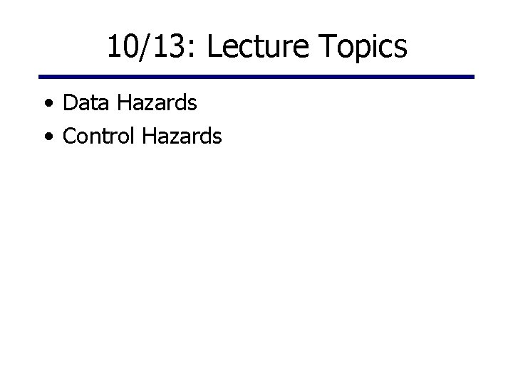 10/13: Lecture Topics • Data Hazards • Control Hazards 