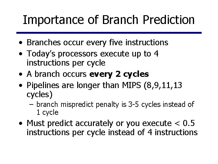 Importance of Branch Prediction • Branches occur every five instructions • Today’s processors execute