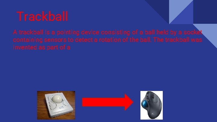 Trackball A trackball is a pointing device consisting of a ball held by a