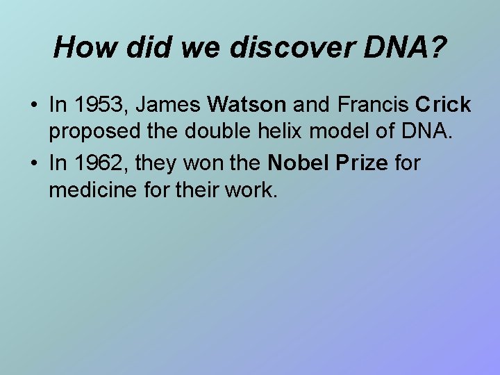 How did we discover DNA? • In 1953, James Watson and Francis Crick proposed