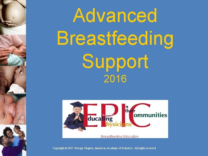 Advanced Breastfeeding Support 2016 Breastfeeding Education Copyright © 2007 Georgia Chapter, American Academy of