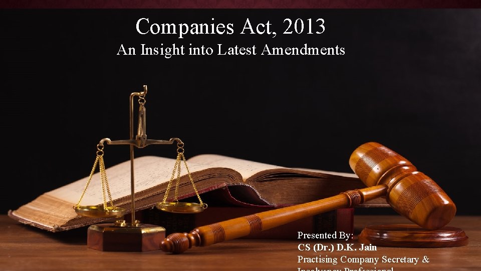Companies Act, 2013 An Insight into Latest Amendments Presented By: CS (Dr. ) D.