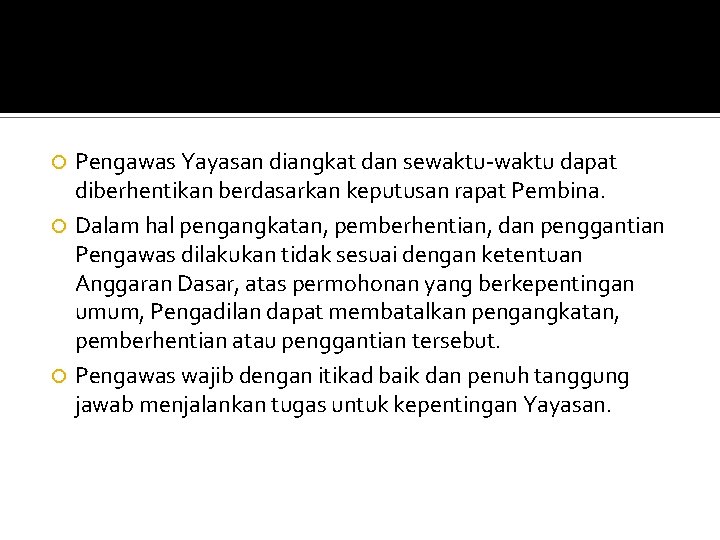 Pengawas Yayasan diangkat dan sewaktu-waktu dapat diberhentikan berdasarkan keputusan rapat Pembina. Dalam hal pengangkatan,