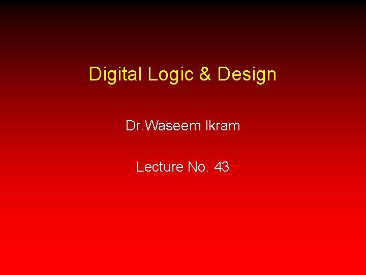 Digital Logic & Design Dr. Waseem Ikram Lecture No. 43 