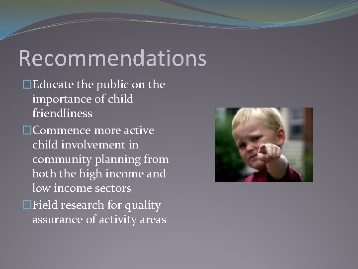 Recommendations �Educate the public on the importance of child friendliness �Commence more active child