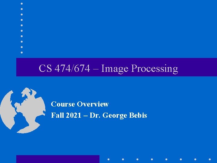 CS 474/674 – Image Processing Course Overview Fall 2021 – Dr. George Bebis 