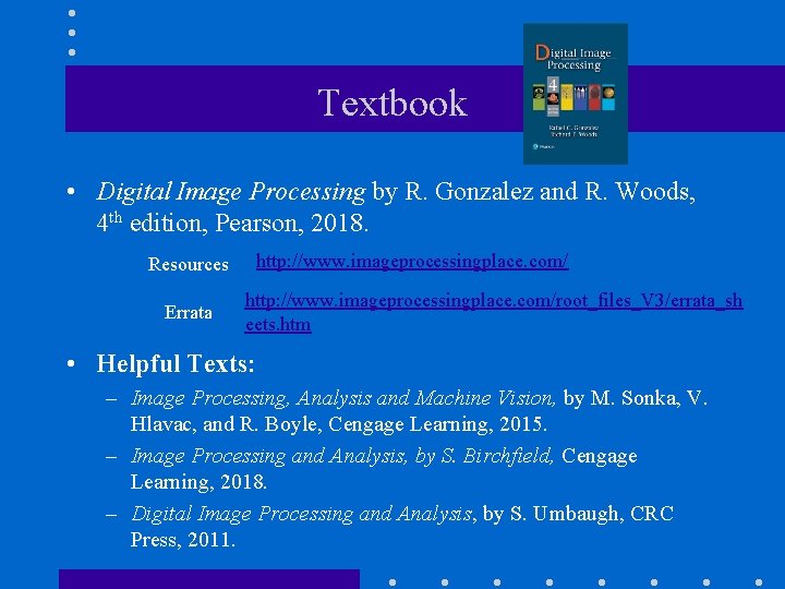 Textbook • Digital Image Processing by R. Gonzalez and R. Woods, 4 th edition,