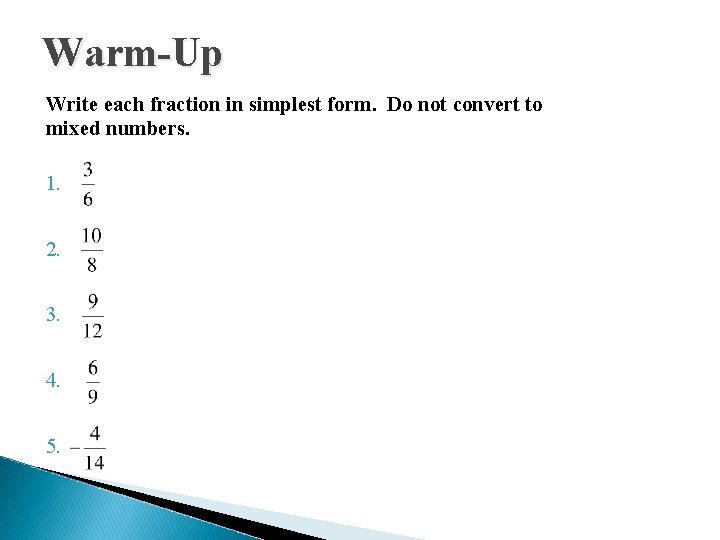 Warm-Up Write each fraction in simplest form. Do not convert to mixed numbers. 1.